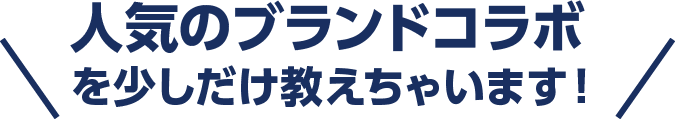 人気のブランドコラボを少しだけ教えちゃいます