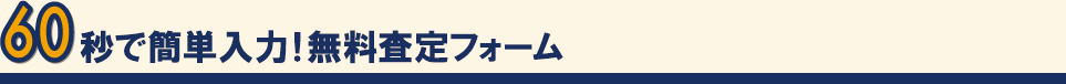 60秒で簡単入力！無料査定フォーム