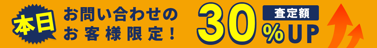 本日お問い合わせのお客様限定！30%査定額UP